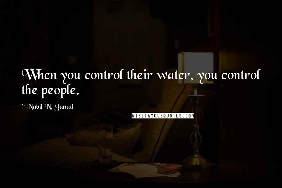 Nabil N. Jamal Quotes: When you control their water, you control the people.