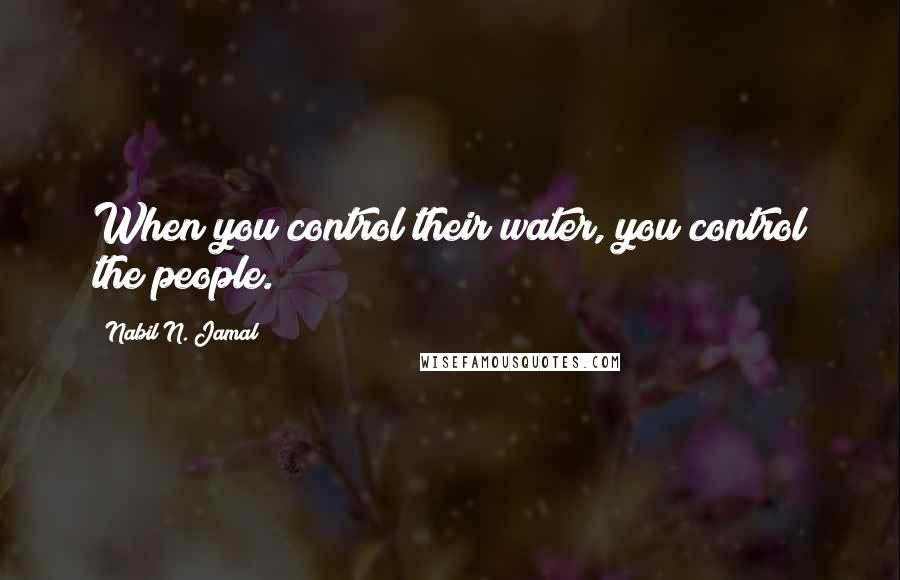 Nabil N. Jamal Quotes: When you control their water, you control the people.