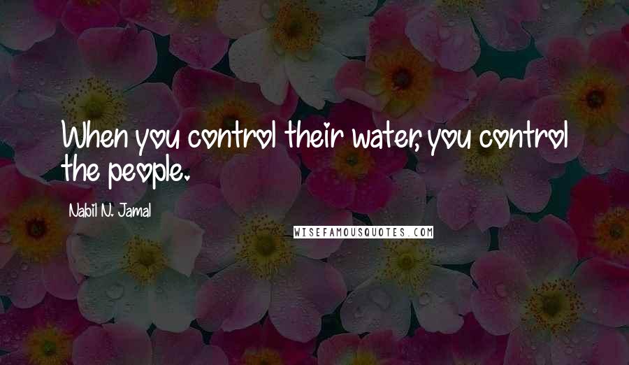 Nabil N. Jamal Quotes: When you control their water, you control the people.