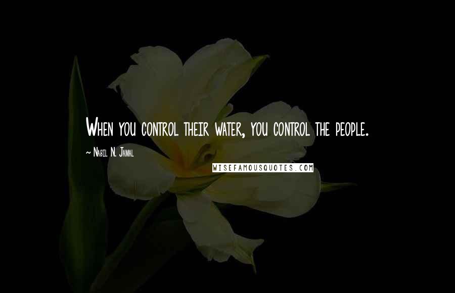Nabil N. Jamal Quotes: When you control their water, you control the people.
