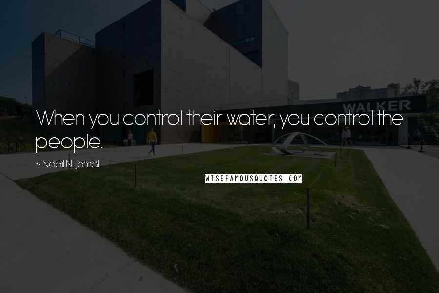 Nabil N. Jamal Quotes: When you control their water, you control the people.