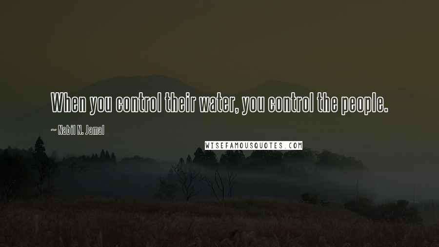 Nabil N. Jamal Quotes: When you control their water, you control the people.