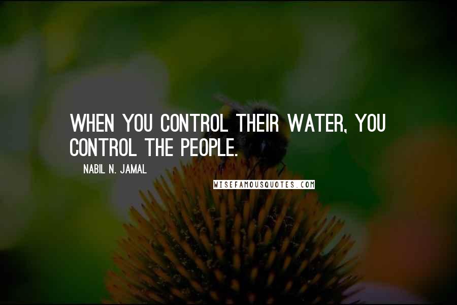 Nabil N. Jamal Quotes: When you control their water, you control the people.