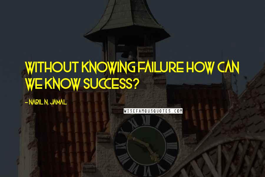 Nabil N. Jamal Quotes: Without knowing failure how can we know success?