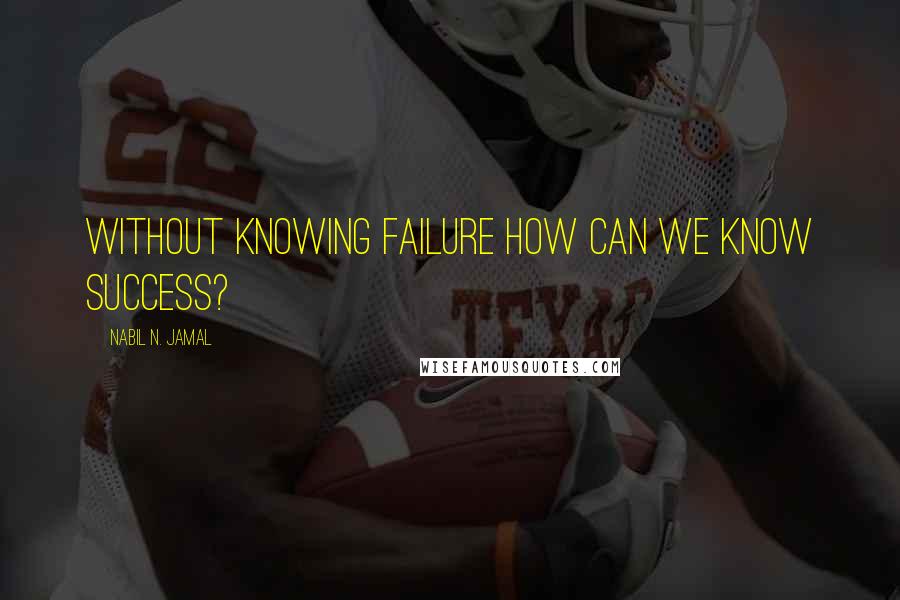 Nabil N. Jamal Quotes: Without knowing failure how can we know success?