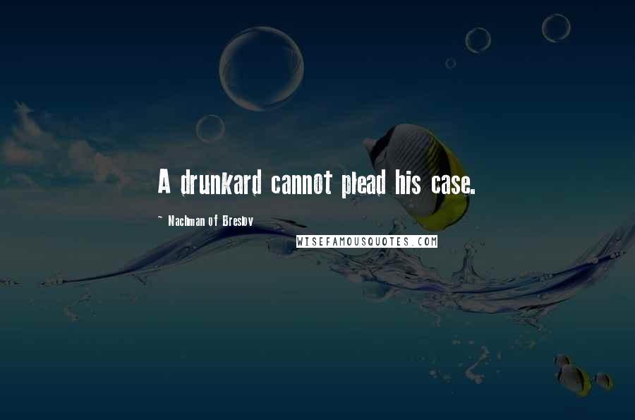 Nachman Of Breslov Quotes: A drunkard cannot plead his case.