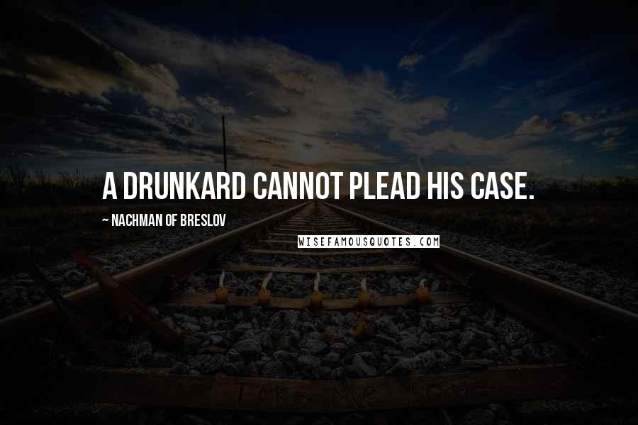 Nachman Of Breslov Quotes: A drunkard cannot plead his case.