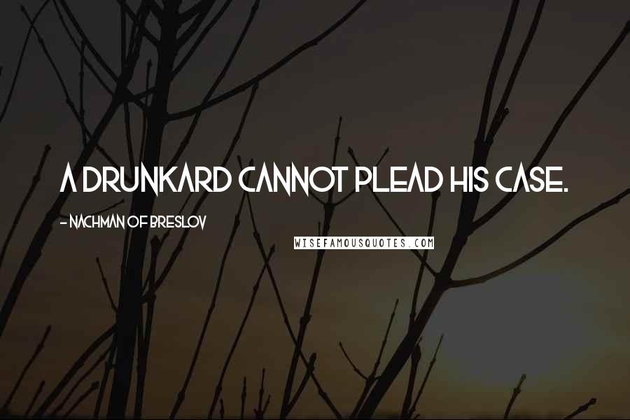 Nachman Of Breslov Quotes: A drunkard cannot plead his case.