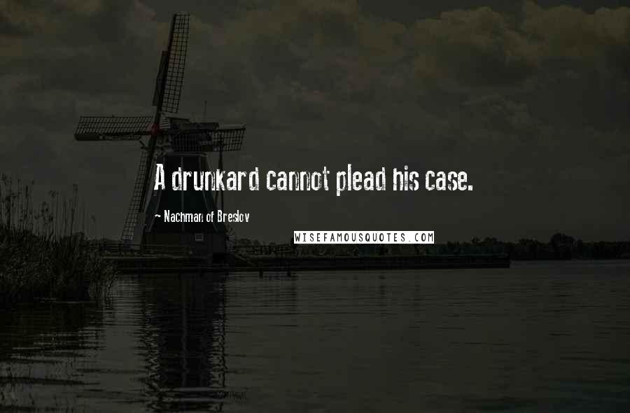 Nachman Of Breslov Quotes: A drunkard cannot plead his case.