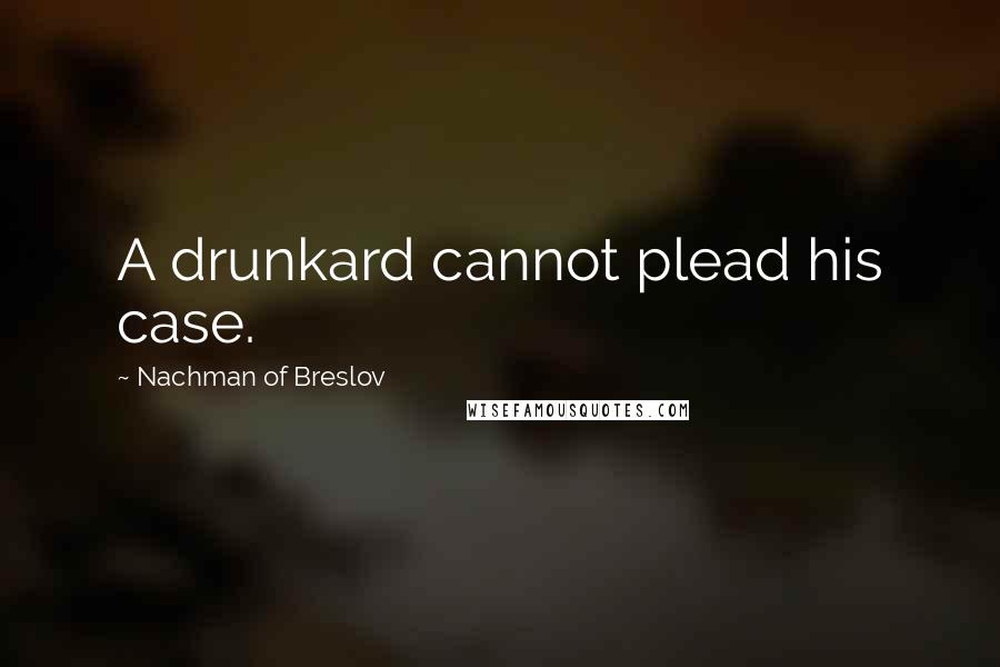 Nachman Of Breslov Quotes: A drunkard cannot plead his case.