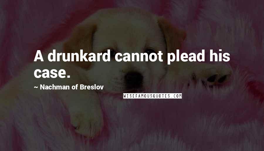 Nachman Of Breslov Quotes: A drunkard cannot plead his case.