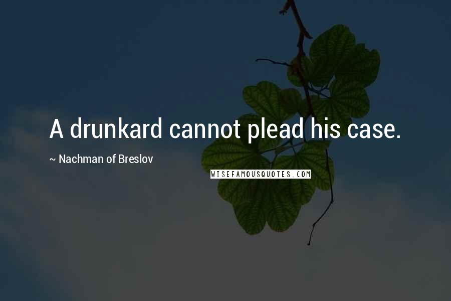 Nachman Of Breslov Quotes: A drunkard cannot plead his case.