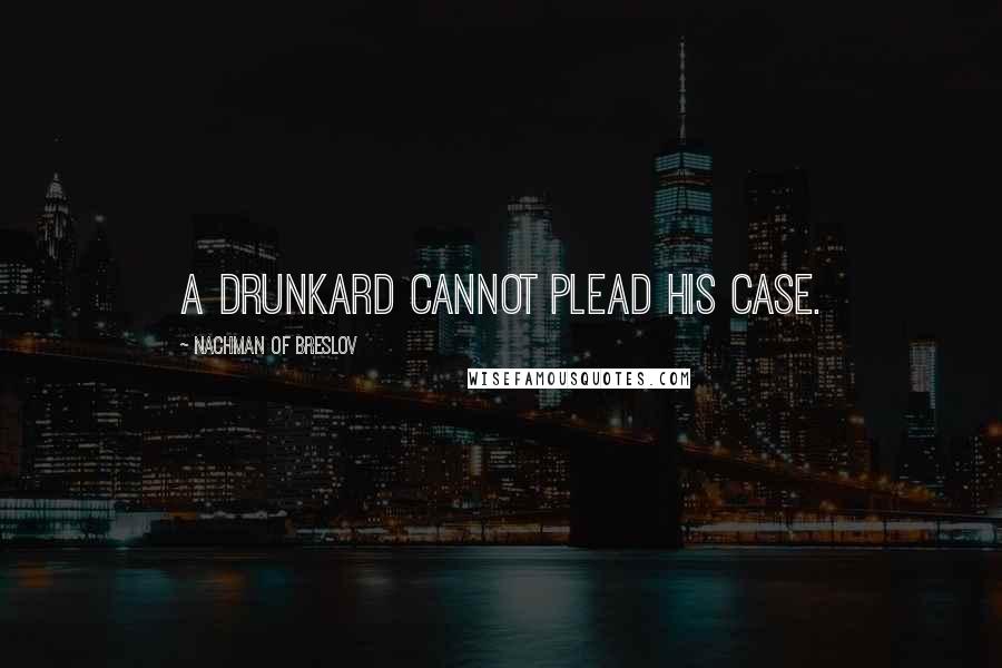 Nachman Of Breslov Quotes: A drunkard cannot plead his case.