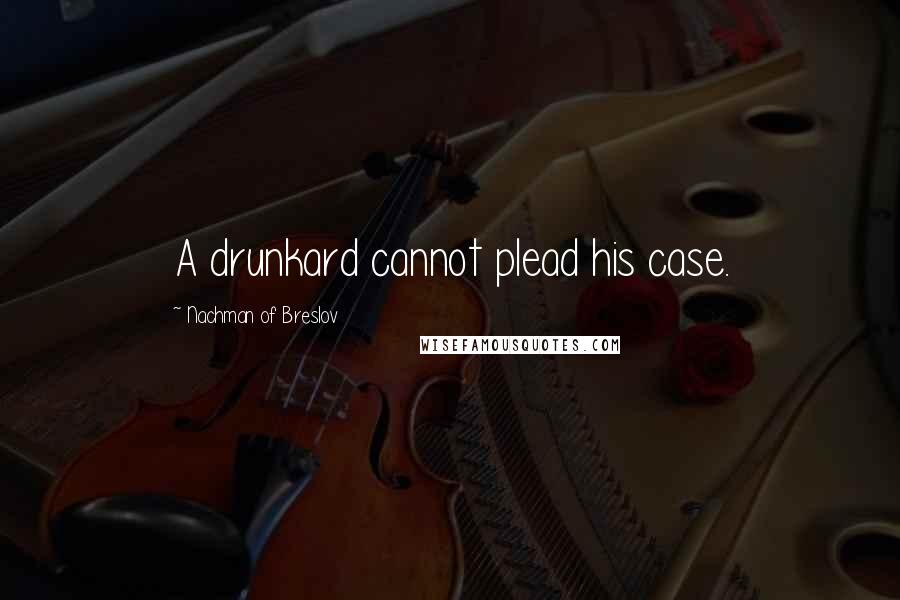 Nachman Of Breslov Quotes: A drunkard cannot plead his case.