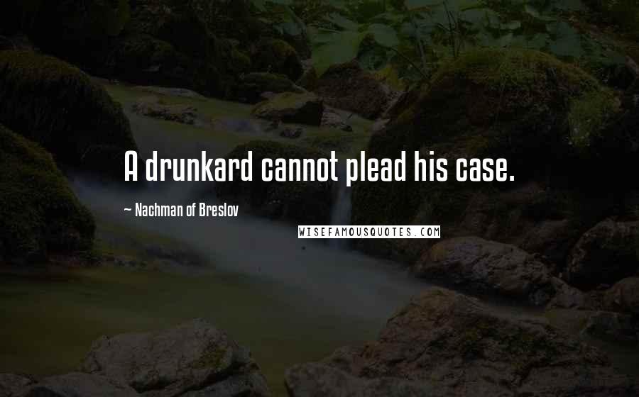 Nachman Of Breslov Quotes: A drunkard cannot plead his case.