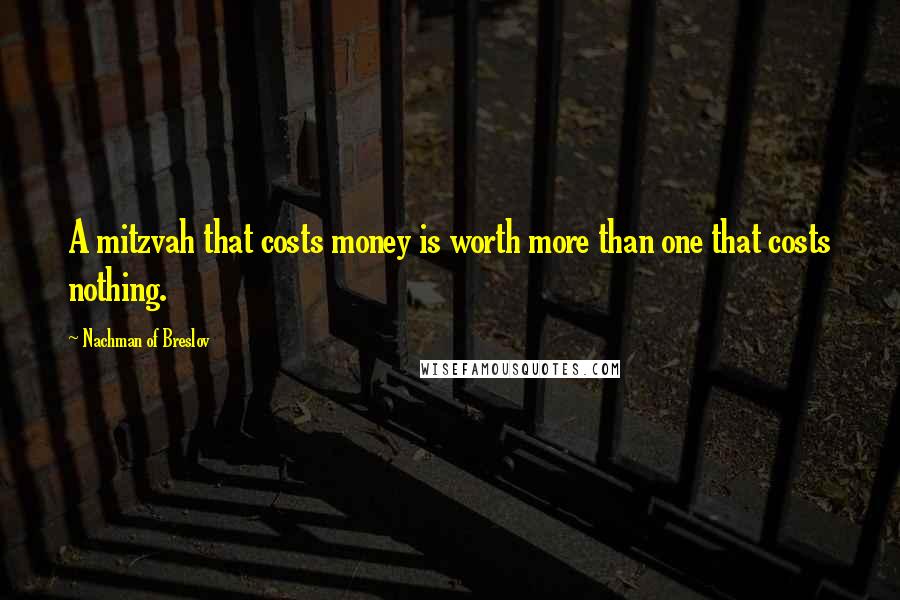 Nachman Of Breslov Quotes: A mitzvah that costs money is worth more than one that costs nothing.