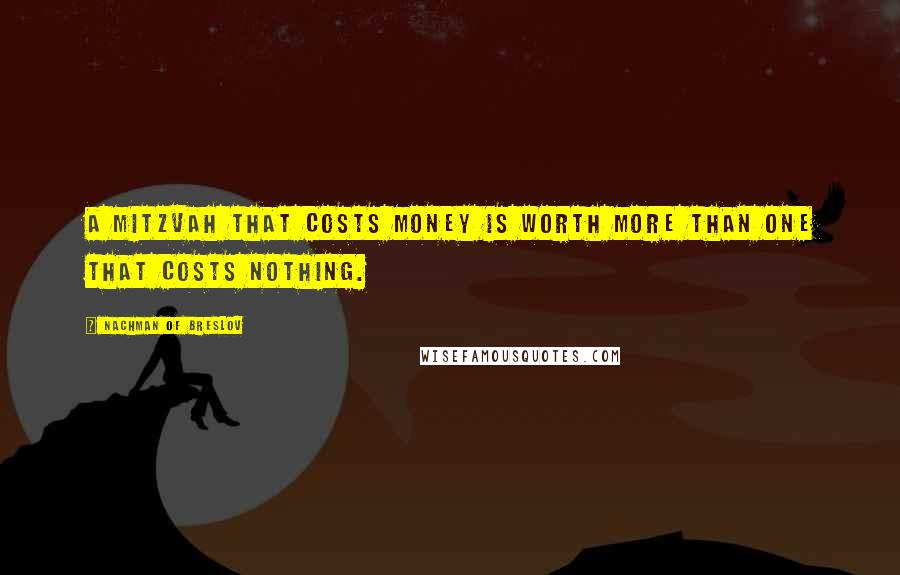 Nachman Of Breslov Quotes: A mitzvah that costs money is worth more than one that costs nothing.