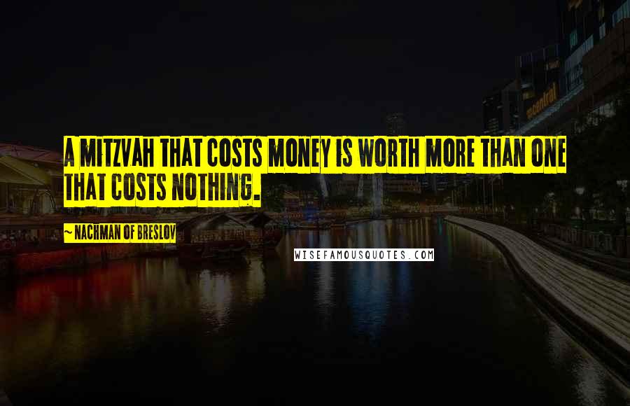 Nachman Of Breslov Quotes: A mitzvah that costs money is worth more than one that costs nothing.