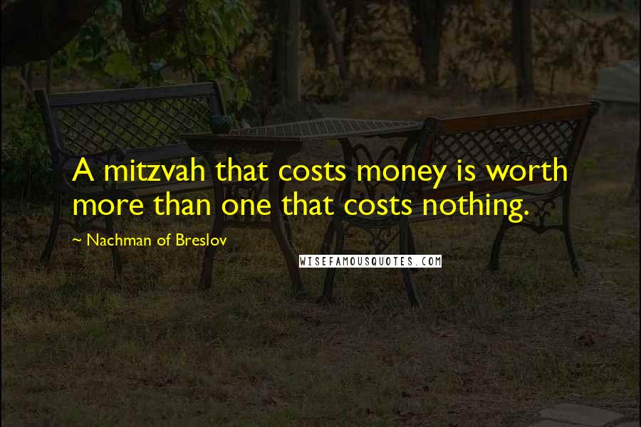 Nachman Of Breslov Quotes: A mitzvah that costs money is worth more than one that costs nothing.