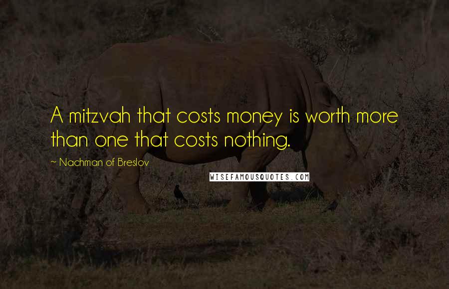 Nachman Of Breslov Quotes: A mitzvah that costs money is worth more than one that costs nothing.