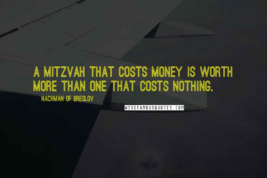 Nachman Of Breslov Quotes: A mitzvah that costs money is worth more than one that costs nothing.