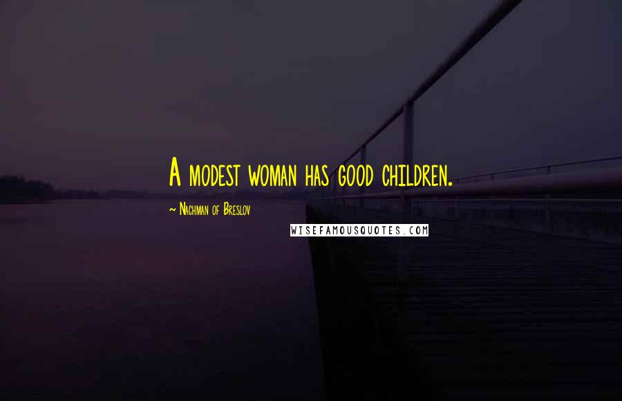 Nachman Of Breslov Quotes: A modest woman has good children.