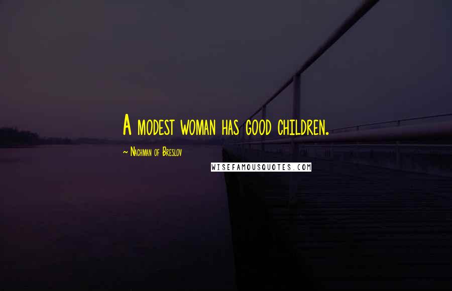 Nachman Of Breslov Quotes: A modest woman has good children.