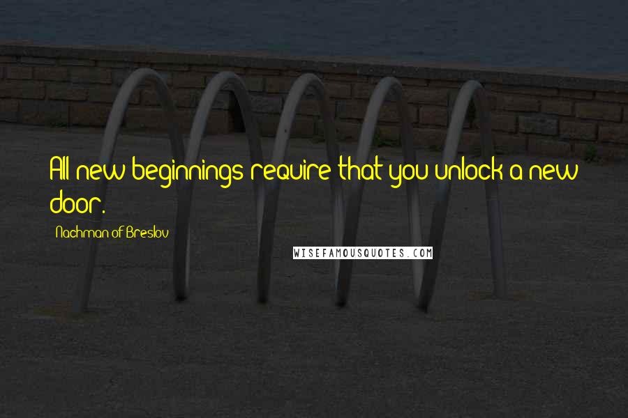 Nachman Of Breslov Quotes: All new beginnings require that you unlock a new door.