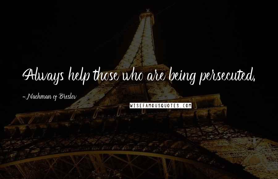 Nachman Of Breslov Quotes: Always help those who are being persecuted.