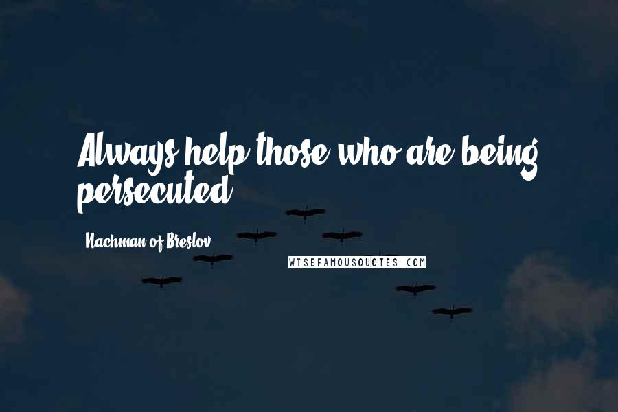 Nachman Of Breslov Quotes: Always help those who are being persecuted.