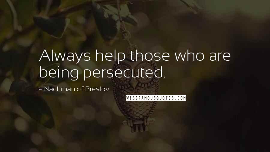 Nachman Of Breslov Quotes: Always help those who are being persecuted.