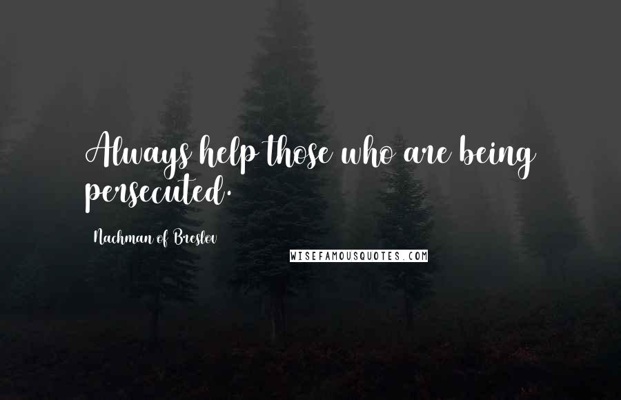 Nachman Of Breslov Quotes: Always help those who are being persecuted.