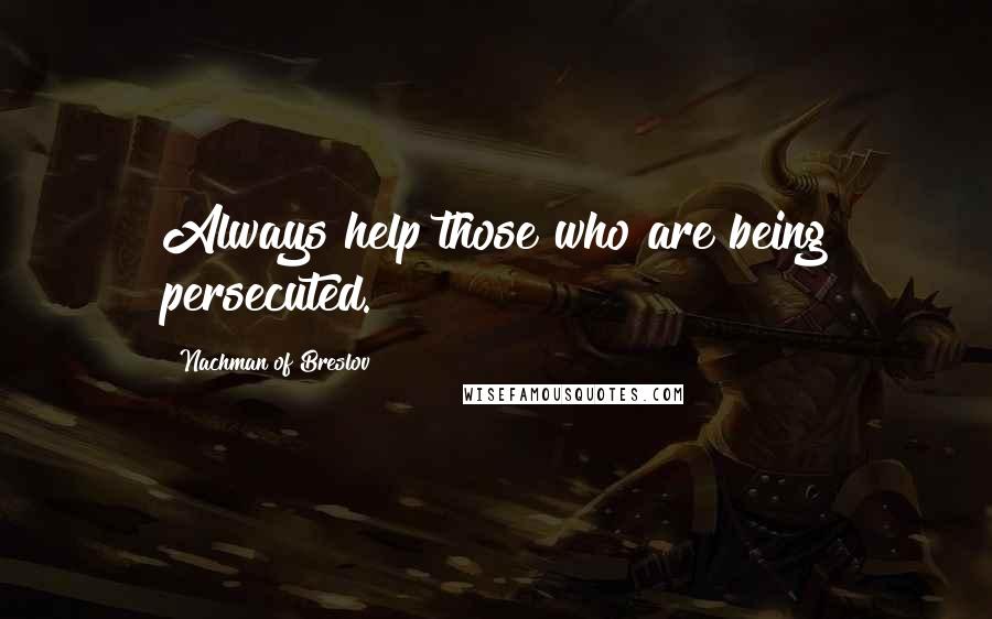 Nachman Of Breslov Quotes: Always help those who are being persecuted.