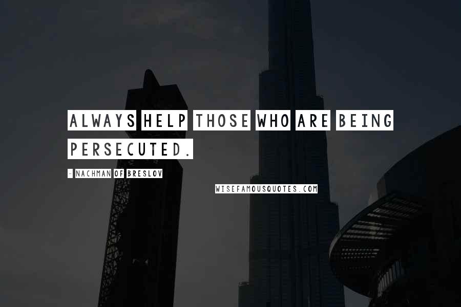 Nachman Of Breslov Quotes: Always help those who are being persecuted.