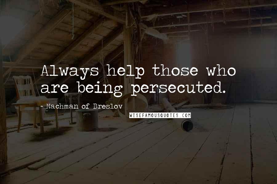 Nachman Of Breslov Quotes: Always help those who are being persecuted.