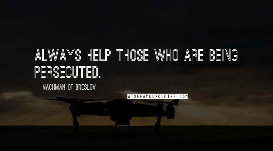 Nachman Of Breslov Quotes: Always help those who are being persecuted.