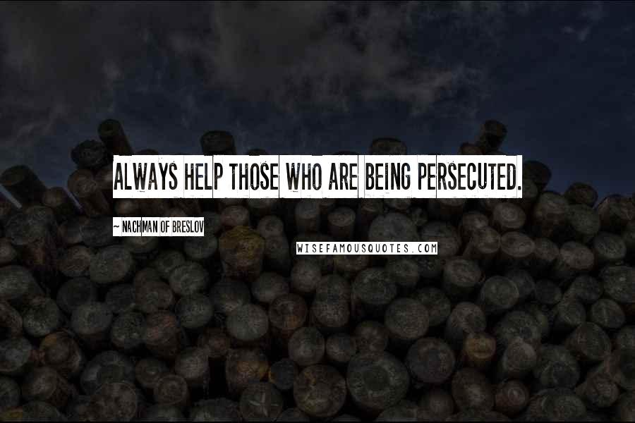 Nachman Of Breslov Quotes: Always help those who are being persecuted.