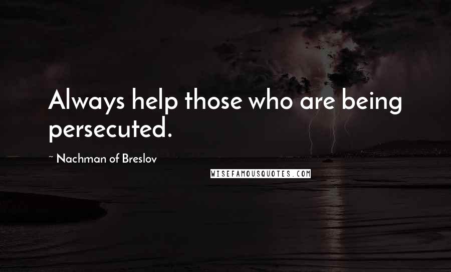 Nachman Of Breslov Quotes: Always help those who are being persecuted.