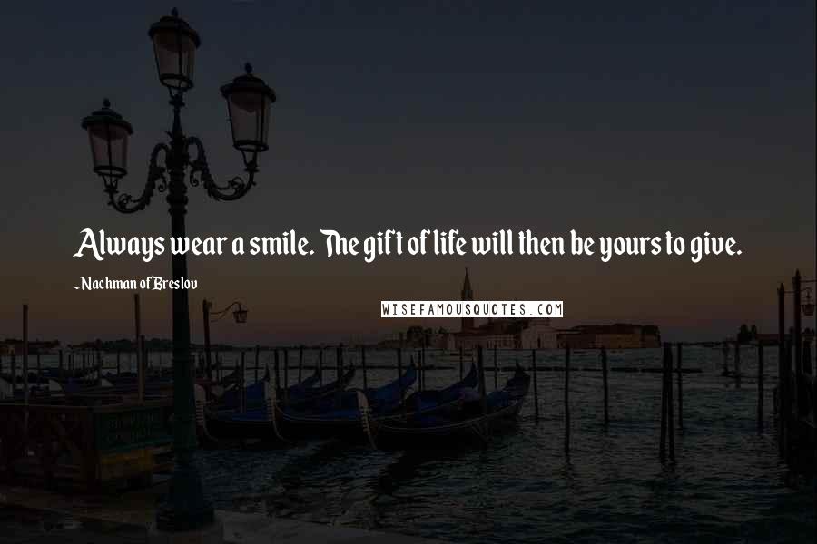 Nachman Of Breslov Quotes: Always wear a smile. The gift of life will then be yours to give.