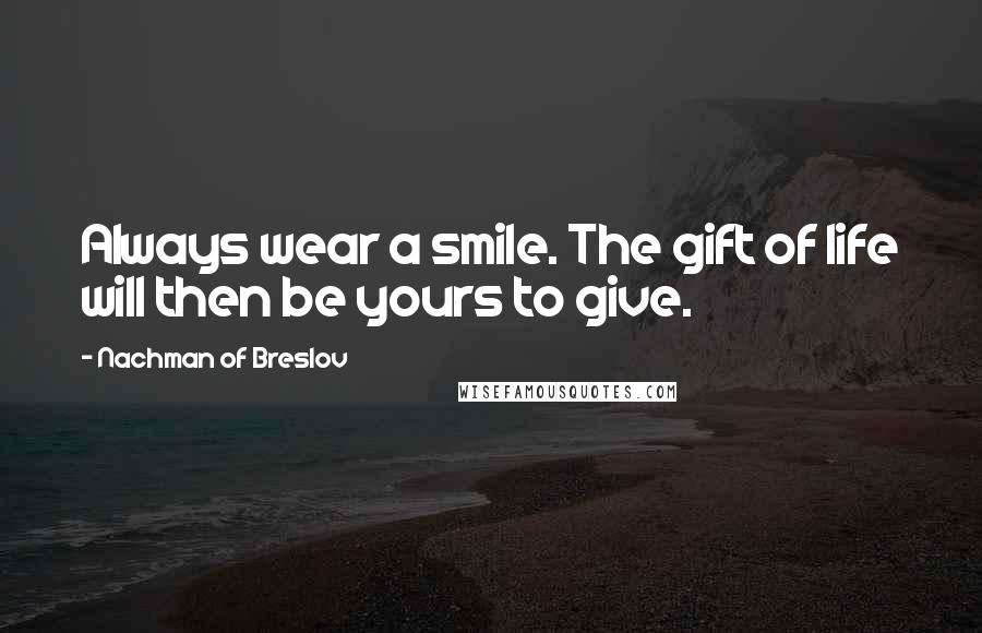 Nachman Of Breslov Quotes: Always wear a smile. The gift of life will then be yours to give.