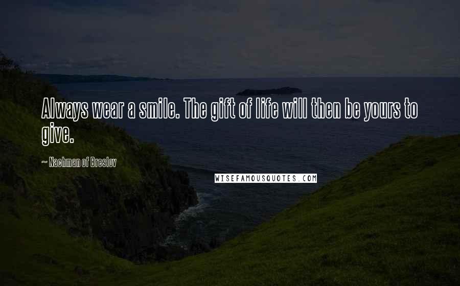 Nachman Of Breslov Quotes: Always wear a smile. The gift of life will then be yours to give.