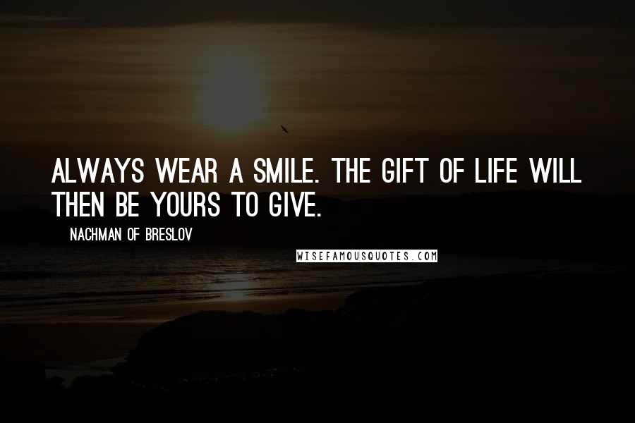 Nachman Of Breslov Quotes: Always wear a smile. The gift of life will then be yours to give.