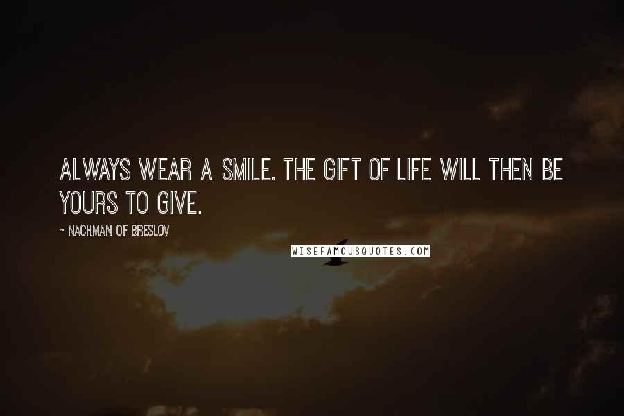 Nachman Of Breslov Quotes: Always wear a smile. The gift of life will then be yours to give.