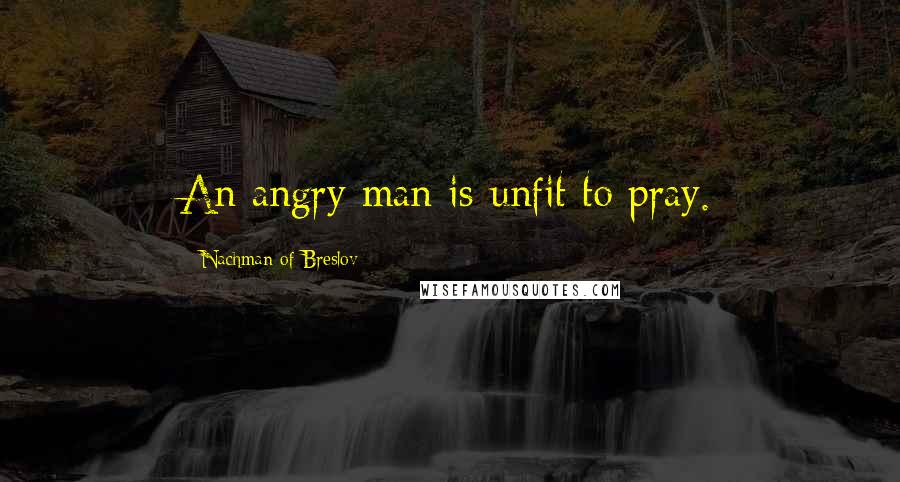 Nachman Of Breslov Quotes: An angry man is unfit to pray.