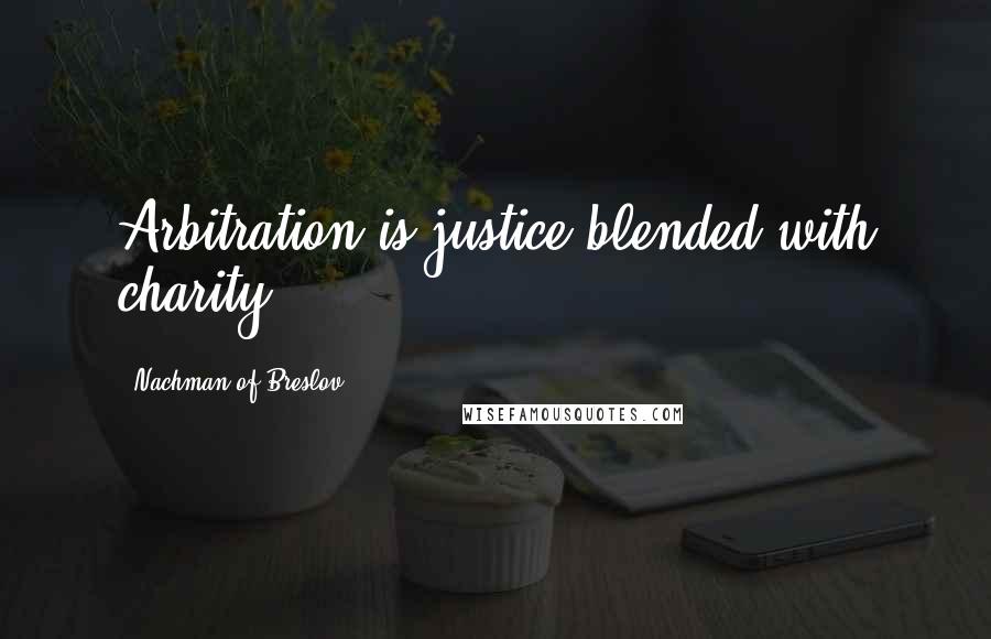 Nachman Of Breslov Quotes: Arbitration is justice blended with charity.