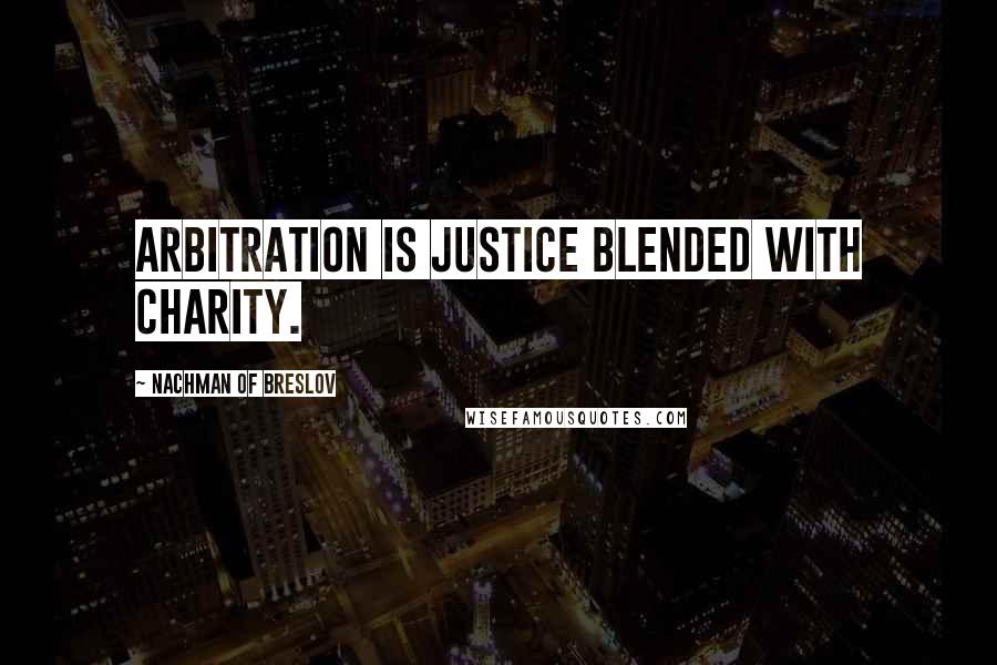 Nachman Of Breslov Quotes: Arbitration is justice blended with charity.