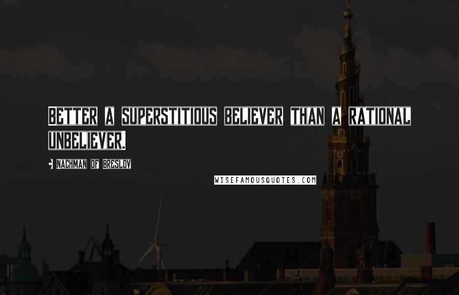 Nachman Of Breslov Quotes: Better a superstitious believer than a rational unbeliever.