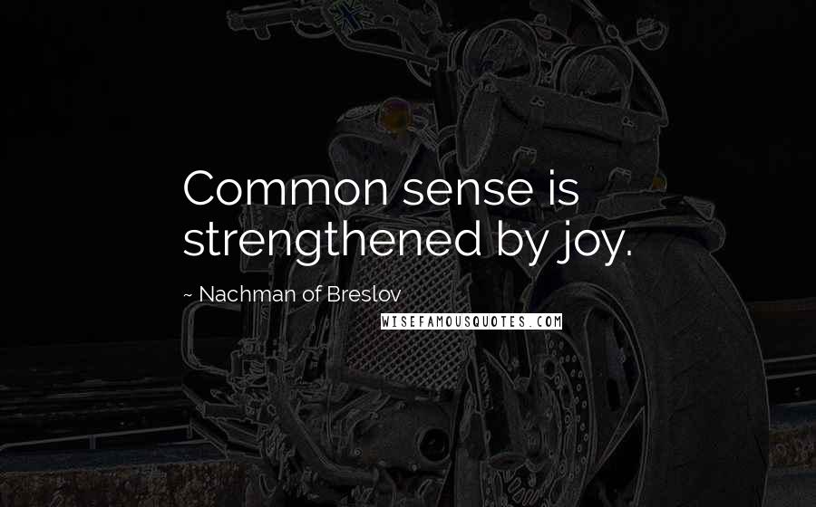 Nachman Of Breslov Quotes: Common sense is strengthened by joy.