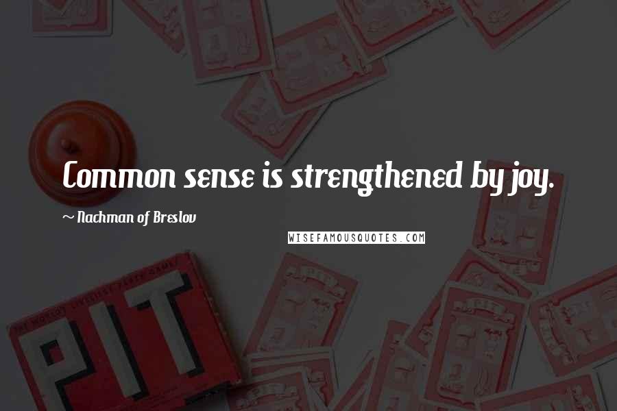 Nachman Of Breslov Quotes: Common sense is strengthened by joy.