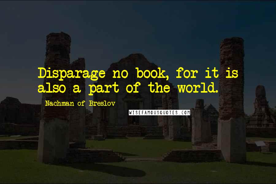 Nachman Of Breslov Quotes: Disparage no book, for it is also a part of the world.